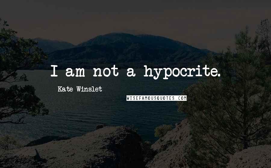 Kate Winslet Quotes: I am not a hypocrite.