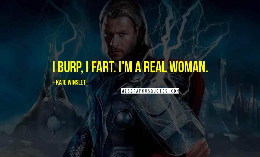 Kate Winslet Quotes: I burp, I fart. I'm a real woman.