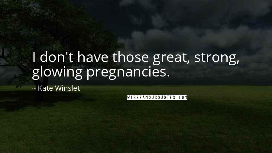 Kate Winslet Quotes: I don't have those great, strong, glowing pregnancies.