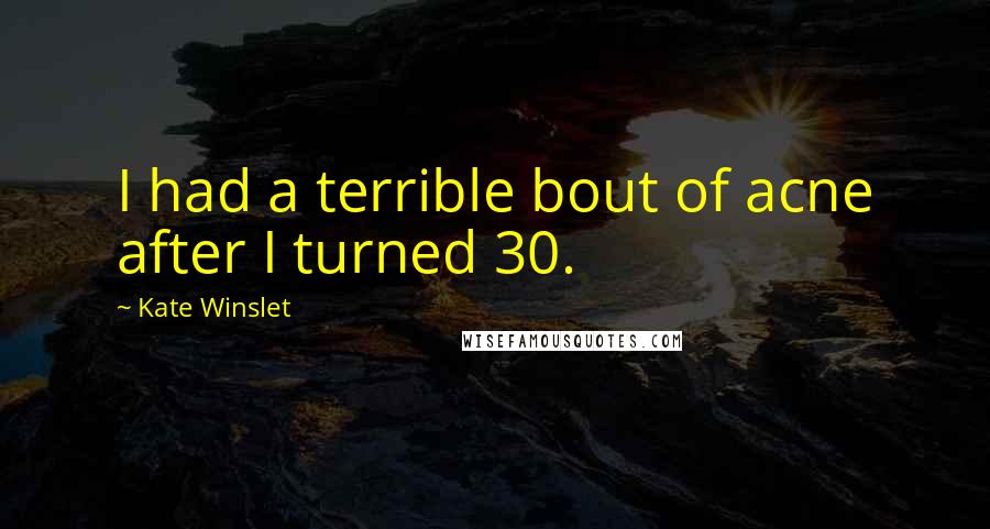 Kate Winslet Quotes: I had a terrible bout of acne after I turned 30.