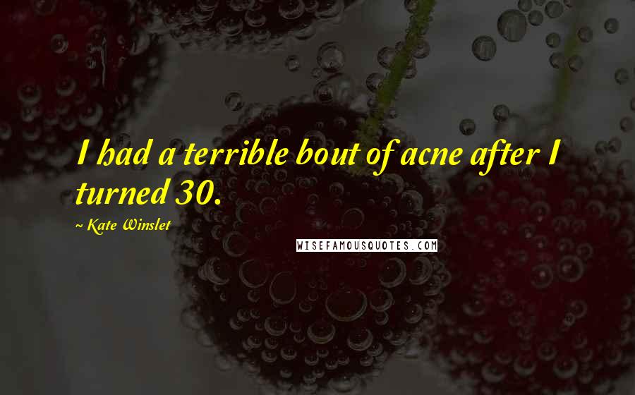 Kate Winslet Quotes: I had a terrible bout of acne after I turned 30.