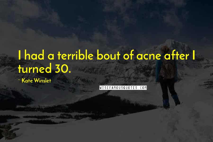 Kate Winslet Quotes: I had a terrible bout of acne after I turned 30.