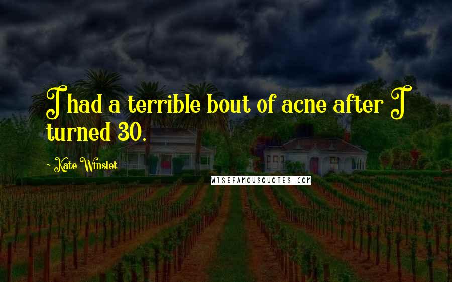 Kate Winslet Quotes: I had a terrible bout of acne after I turned 30.
