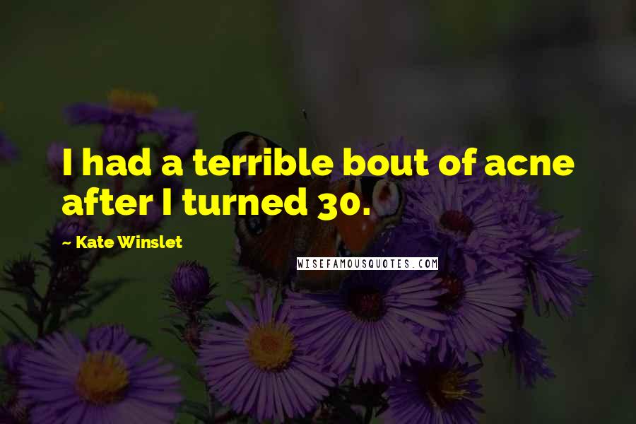 Kate Winslet Quotes: I had a terrible bout of acne after I turned 30.