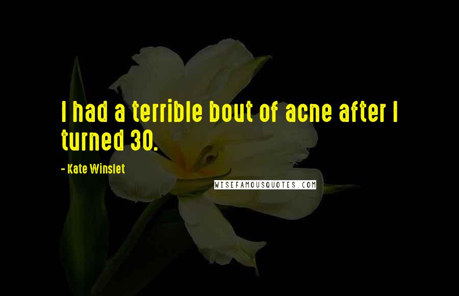 Kate Winslet Quotes: I had a terrible bout of acne after I turned 30.