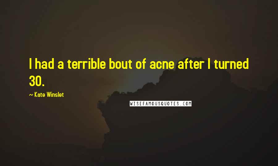 Kate Winslet Quotes: I had a terrible bout of acne after I turned 30.