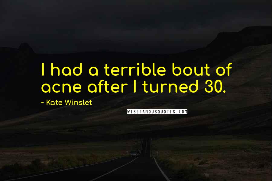 Kate Winslet Quotes: I had a terrible bout of acne after I turned 30.