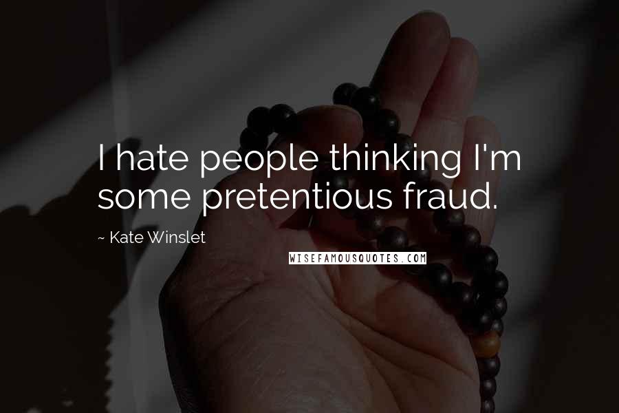 Kate Winslet Quotes: I hate people thinking I'm some pretentious fraud.