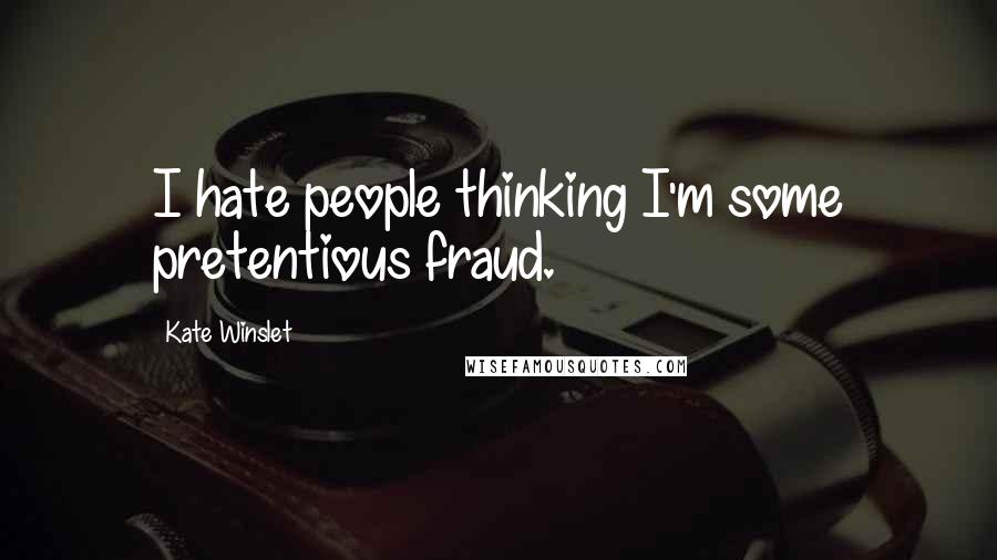 Kate Winslet Quotes: I hate people thinking I'm some pretentious fraud.