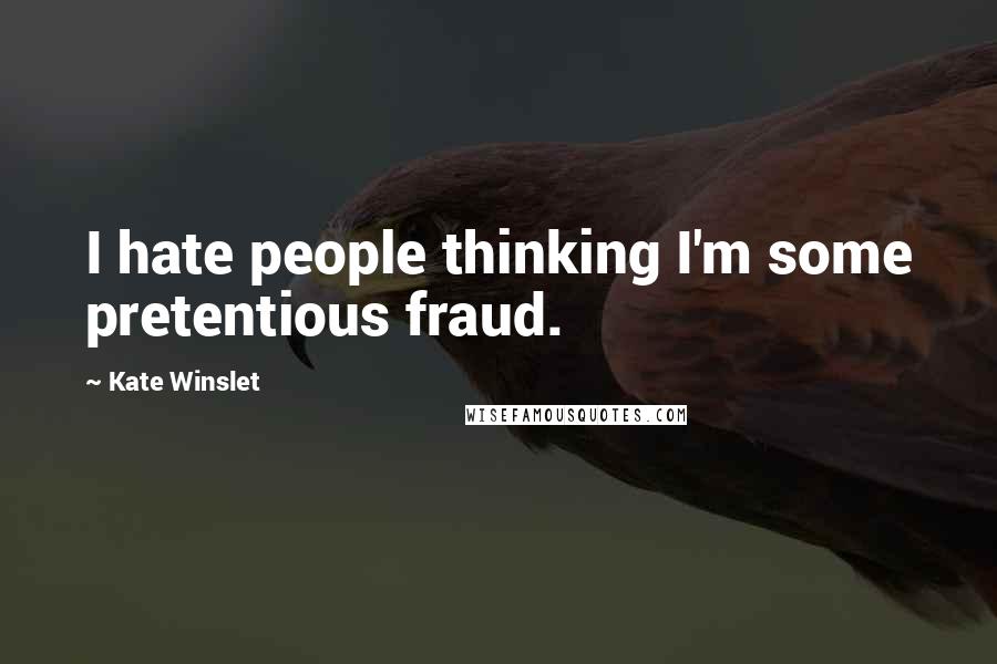 Kate Winslet Quotes: I hate people thinking I'm some pretentious fraud.