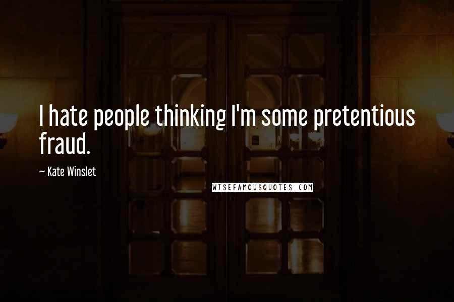 Kate Winslet Quotes: I hate people thinking I'm some pretentious fraud.