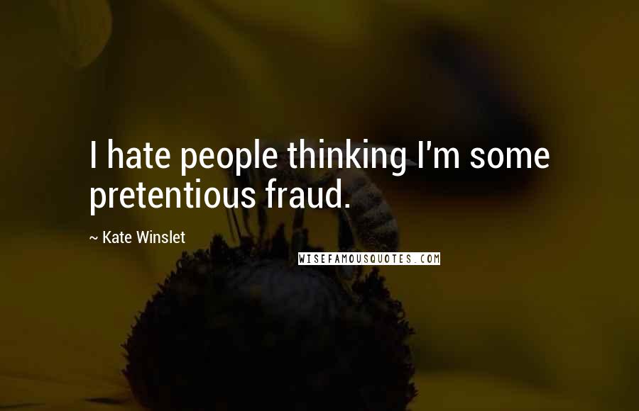 Kate Winslet Quotes: I hate people thinking I'm some pretentious fraud.