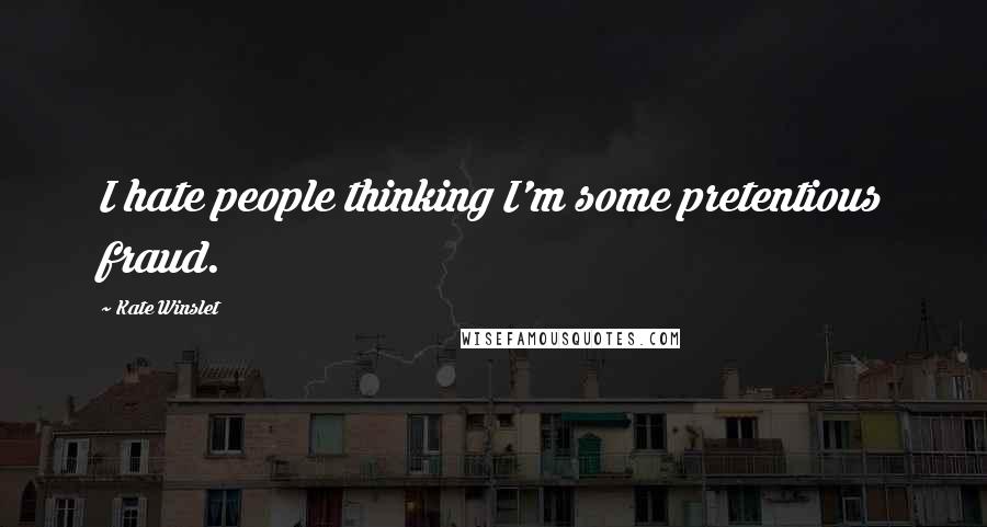 Kate Winslet Quotes: I hate people thinking I'm some pretentious fraud.