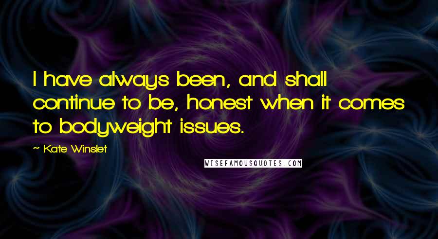 Kate Winslet Quotes: I have always been, and shall continue to be, honest when it comes to bodyweight issues.