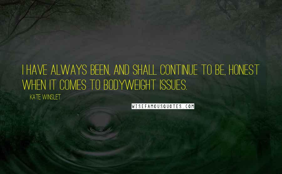 Kate Winslet Quotes: I have always been, and shall continue to be, honest when it comes to bodyweight issues.