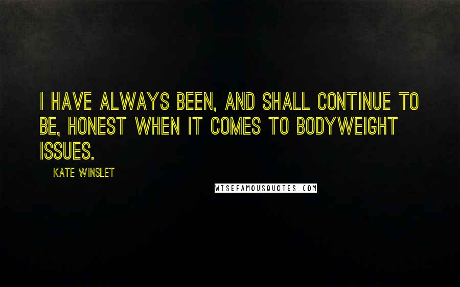 Kate Winslet Quotes: I have always been, and shall continue to be, honest when it comes to bodyweight issues.