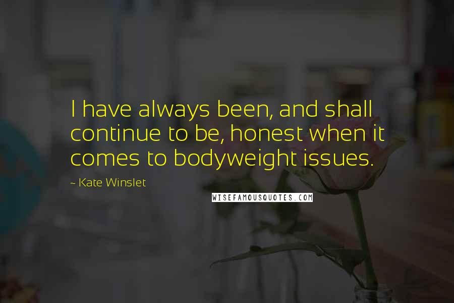 Kate Winslet Quotes: I have always been, and shall continue to be, honest when it comes to bodyweight issues.