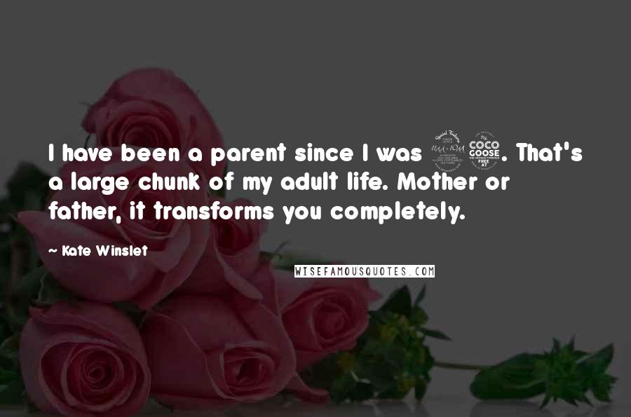 Kate Winslet Quotes: I have been a parent since I was 25. That's a large chunk of my adult life. Mother or father, it transforms you completely.