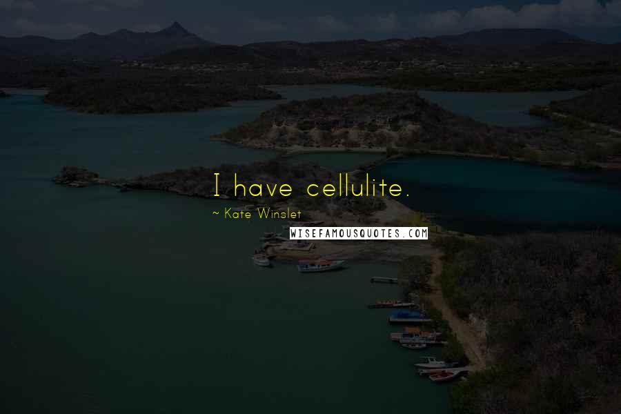 Kate Winslet Quotes: I have cellulite.