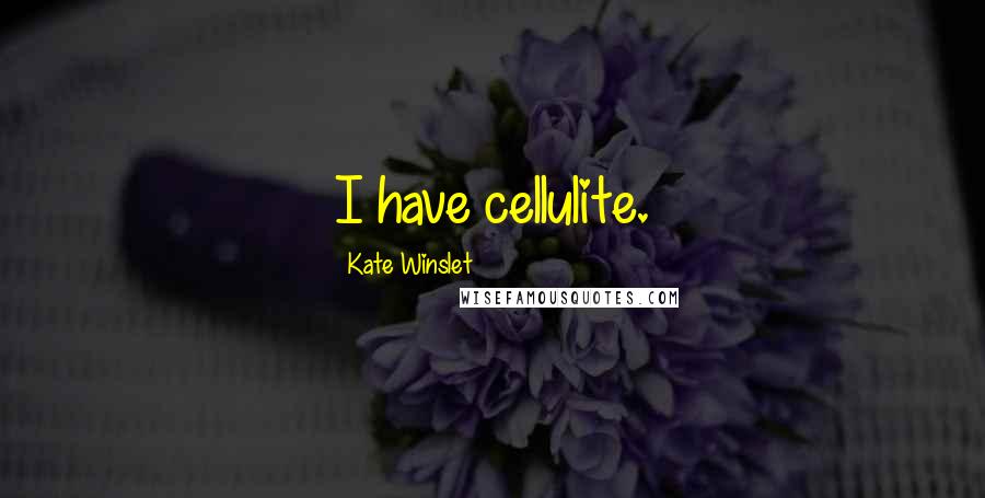 Kate Winslet Quotes: I have cellulite.