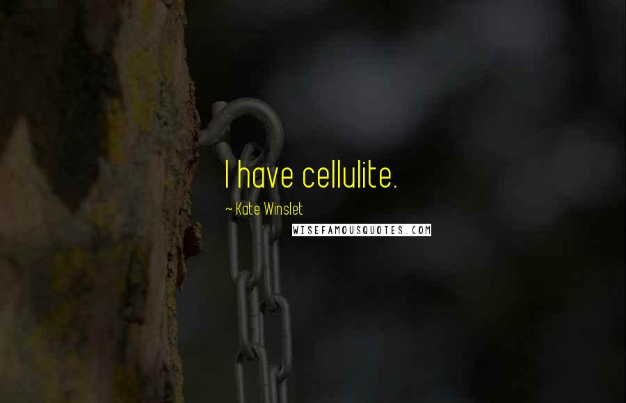 Kate Winslet Quotes: I have cellulite.