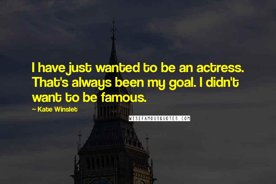 Kate Winslet Quotes: I have just wanted to be an actress. That's always been my goal. I didn't want to be famous.