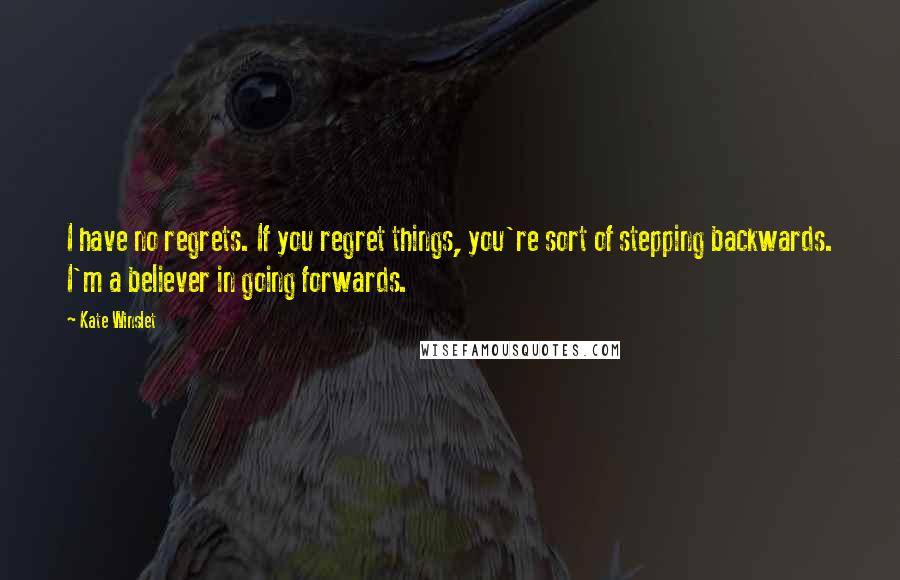 Kate Winslet Quotes: I have no regrets. If you regret things, you're sort of stepping backwards. I'm a believer in going forwards.