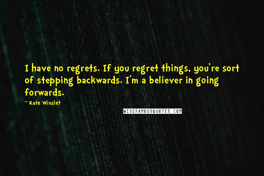 Kate Winslet Quotes: I have no regrets. If you regret things, you're sort of stepping backwards. I'm a believer in going forwards.