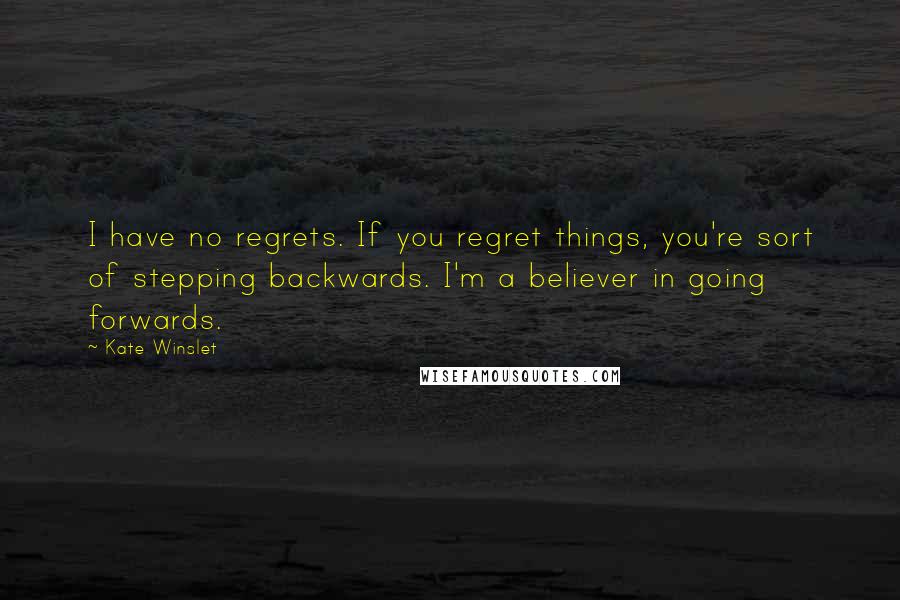 Kate Winslet Quotes: I have no regrets. If you regret things, you're sort of stepping backwards. I'm a believer in going forwards.