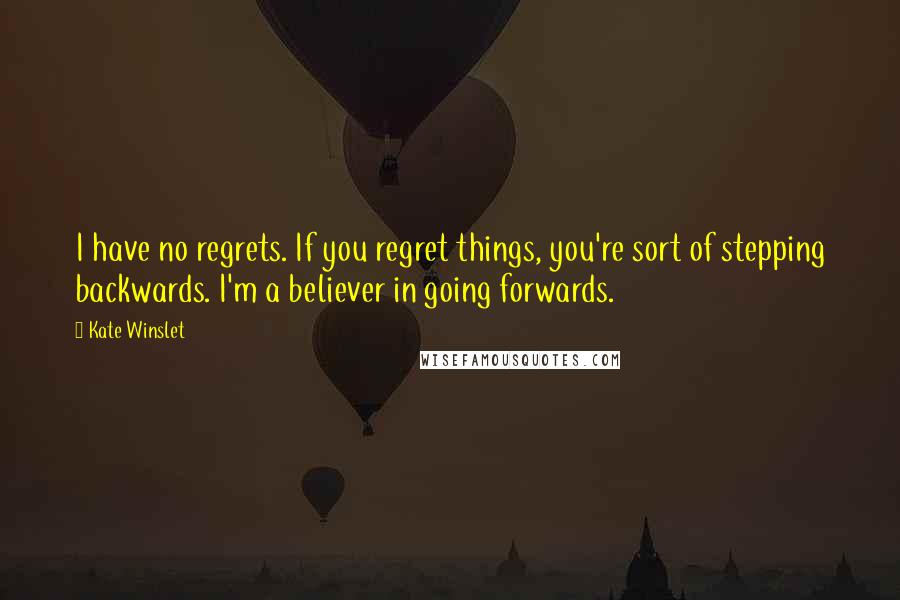 Kate Winslet Quotes: I have no regrets. If you regret things, you're sort of stepping backwards. I'm a believer in going forwards.