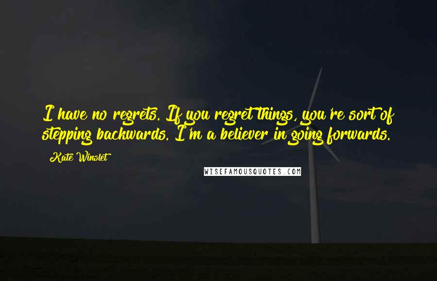 Kate Winslet Quotes: I have no regrets. If you regret things, you're sort of stepping backwards. I'm a believer in going forwards.