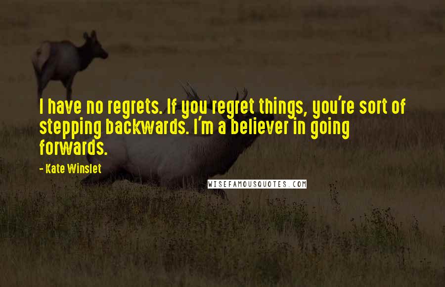 Kate Winslet Quotes: I have no regrets. If you regret things, you're sort of stepping backwards. I'm a believer in going forwards.