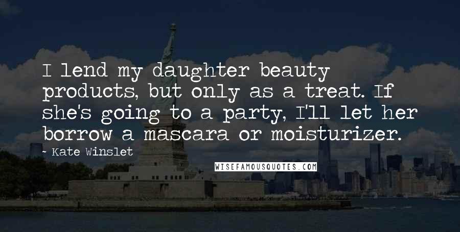 Kate Winslet Quotes: I lend my daughter beauty products, but only as a treat. If she's going to a party, I'll let her borrow a mascara or moisturizer.