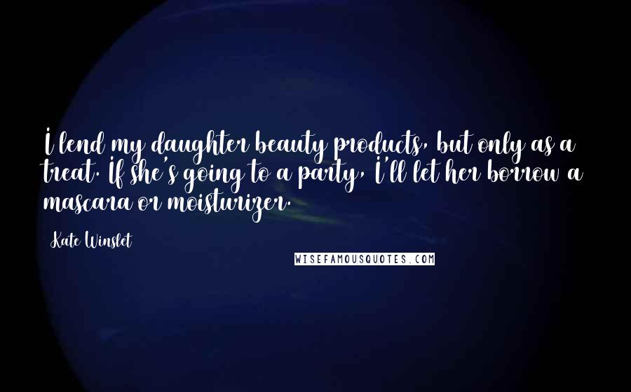 Kate Winslet Quotes: I lend my daughter beauty products, but only as a treat. If she's going to a party, I'll let her borrow a mascara or moisturizer.