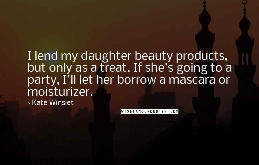 Kate Winslet Quotes: I lend my daughter beauty products, but only as a treat. If she's going to a party, I'll let her borrow a mascara or moisturizer.