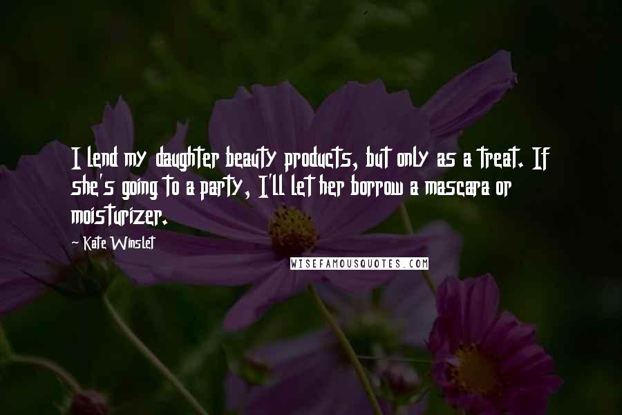 Kate Winslet Quotes: I lend my daughter beauty products, but only as a treat. If she's going to a party, I'll let her borrow a mascara or moisturizer.