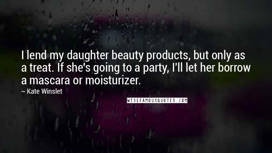 Kate Winslet Quotes: I lend my daughter beauty products, but only as a treat. If she's going to a party, I'll let her borrow a mascara or moisturizer.