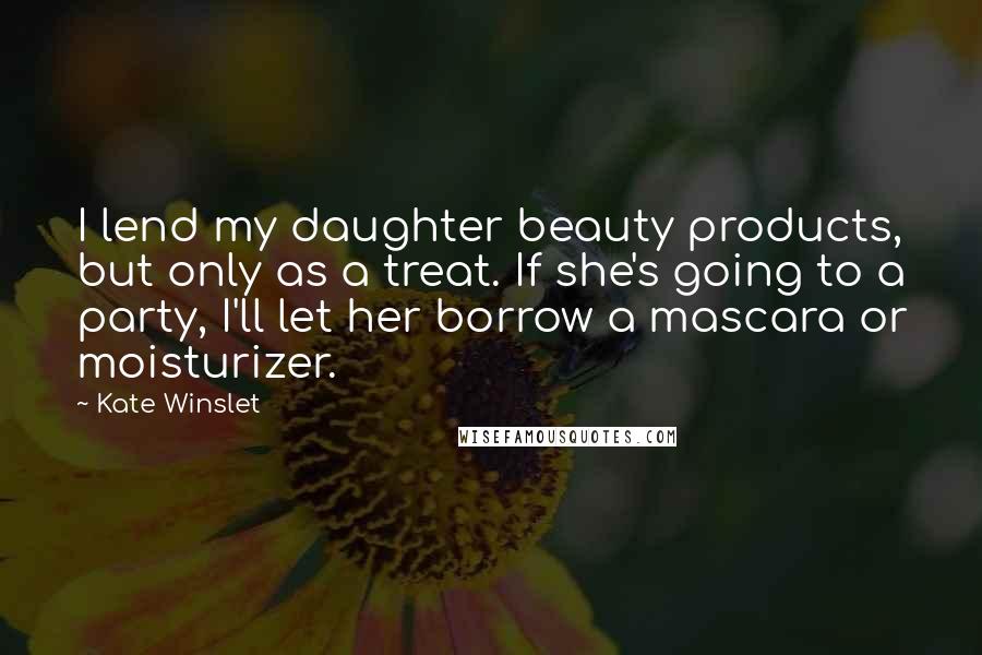 Kate Winslet Quotes: I lend my daughter beauty products, but only as a treat. If she's going to a party, I'll let her borrow a mascara or moisturizer.