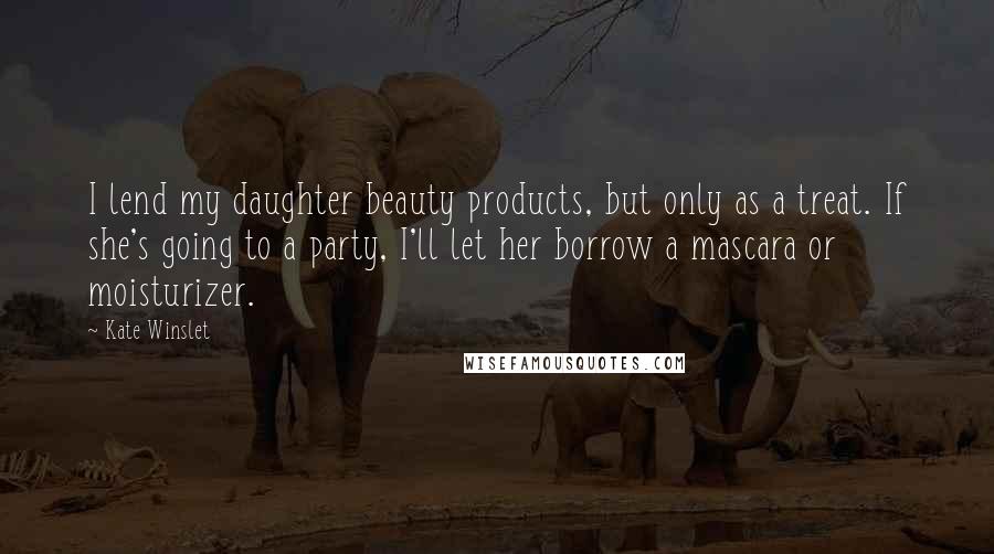 Kate Winslet Quotes: I lend my daughter beauty products, but only as a treat. If she's going to a party, I'll let her borrow a mascara or moisturizer.