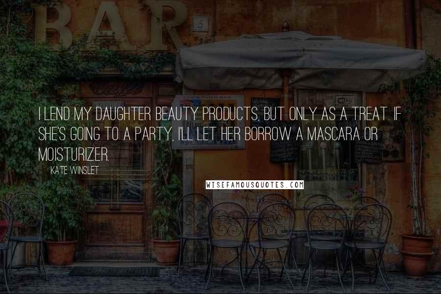 Kate Winslet Quotes: I lend my daughter beauty products, but only as a treat. If she's going to a party, I'll let her borrow a mascara or moisturizer.