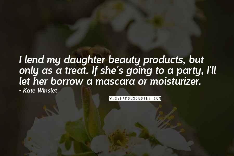 Kate Winslet Quotes: I lend my daughter beauty products, but only as a treat. If she's going to a party, I'll let her borrow a mascara or moisturizer.