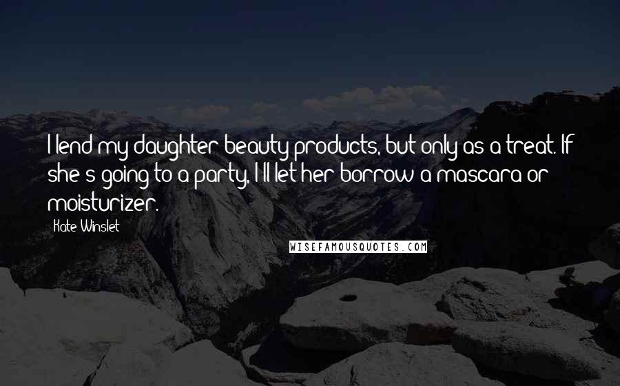 Kate Winslet Quotes: I lend my daughter beauty products, but only as a treat. If she's going to a party, I'll let her borrow a mascara or moisturizer.