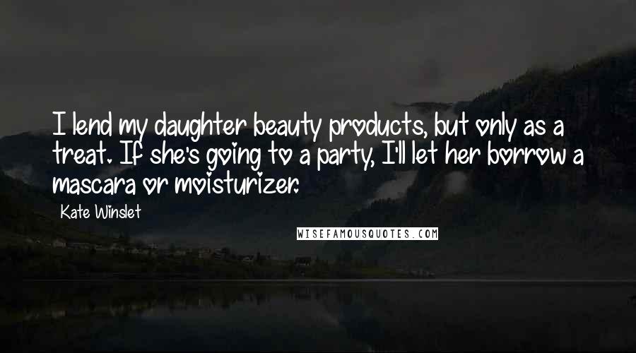 Kate Winslet Quotes: I lend my daughter beauty products, but only as a treat. If she's going to a party, I'll let her borrow a mascara or moisturizer.
