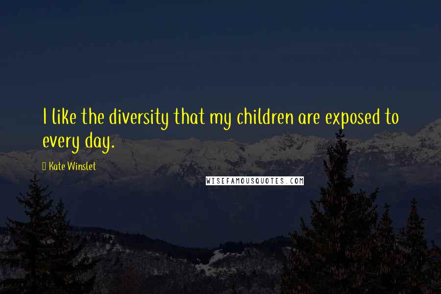 Kate Winslet Quotes: I like the diversity that my children are exposed to every day.