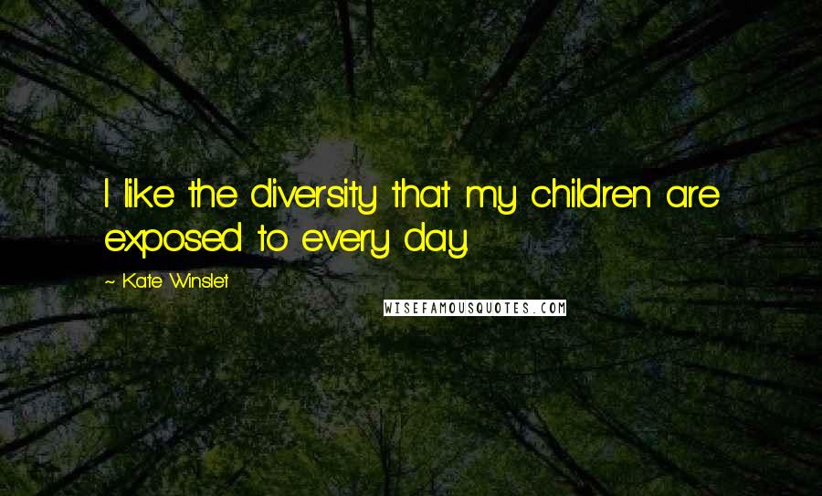 Kate Winslet Quotes: I like the diversity that my children are exposed to every day.