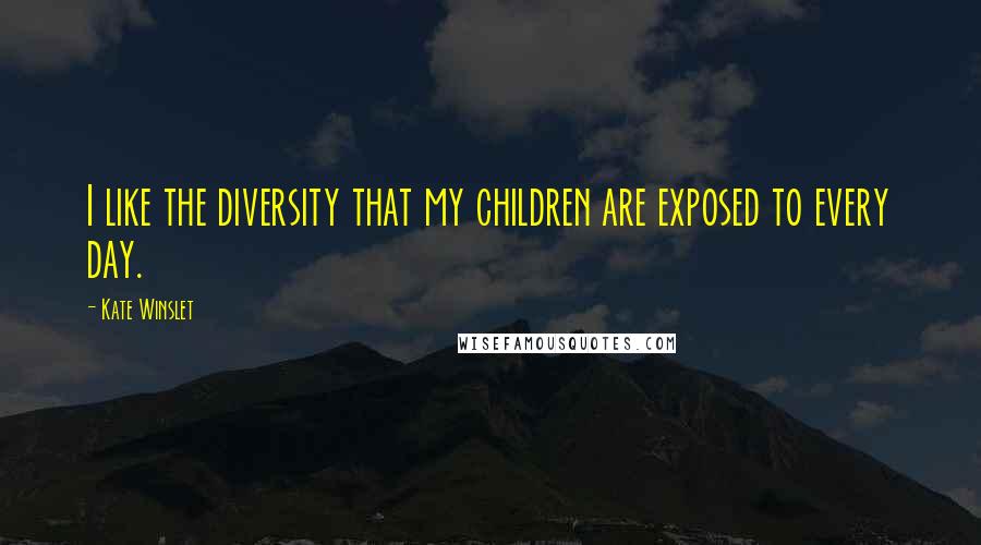 Kate Winslet Quotes: I like the diversity that my children are exposed to every day.