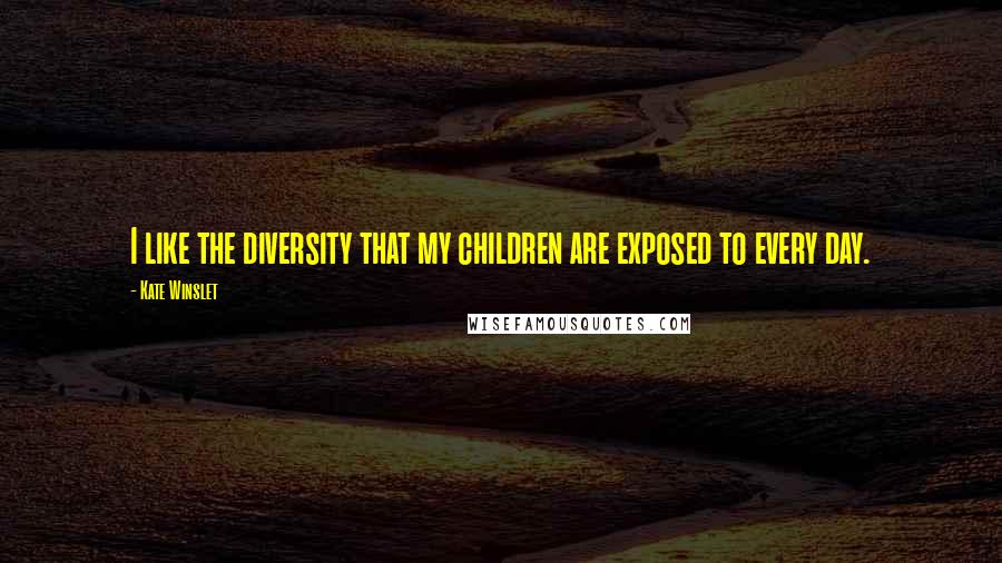 Kate Winslet Quotes: I like the diversity that my children are exposed to every day.