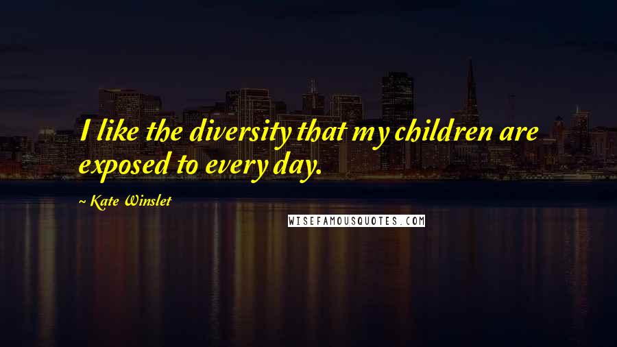 Kate Winslet Quotes: I like the diversity that my children are exposed to every day.