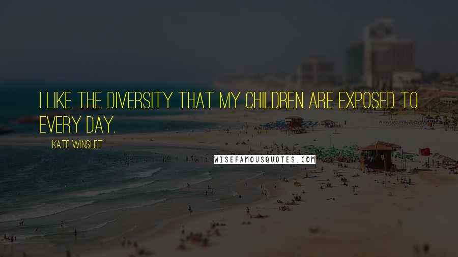 Kate Winslet Quotes: I like the diversity that my children are exposed to every day.