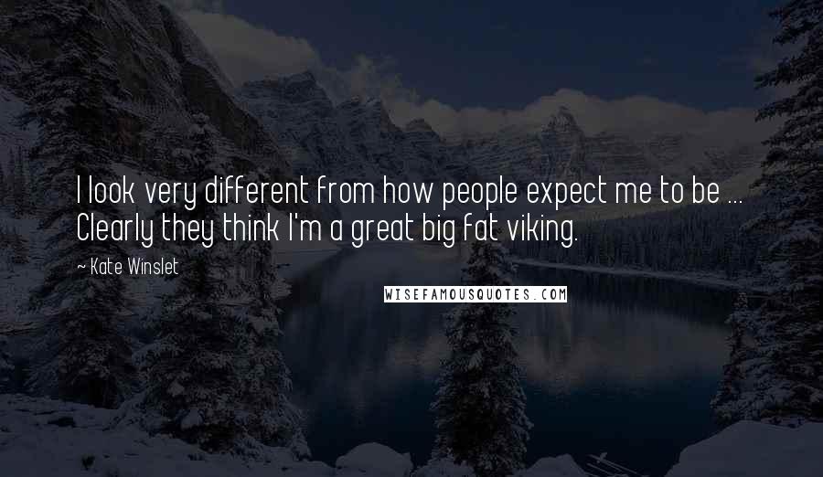 Kate Winslet Quotes: I look very different from how people expect me to be ... Clearly they think I'm a great big fat viking.